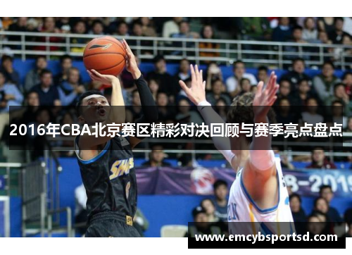 2016年CBA北京赛区精彩对决回顾与赛季亮点盘点